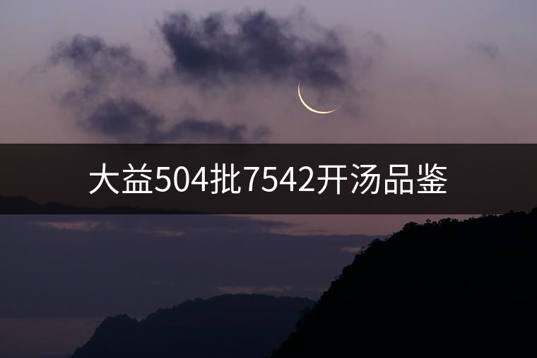 大益504批7542開(kāi)湯品鑒 大益504批7542開(kāi)湯品鑒