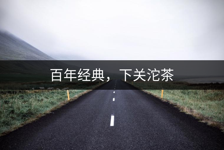 百年經(jīng)典，下關(guān)沱茶