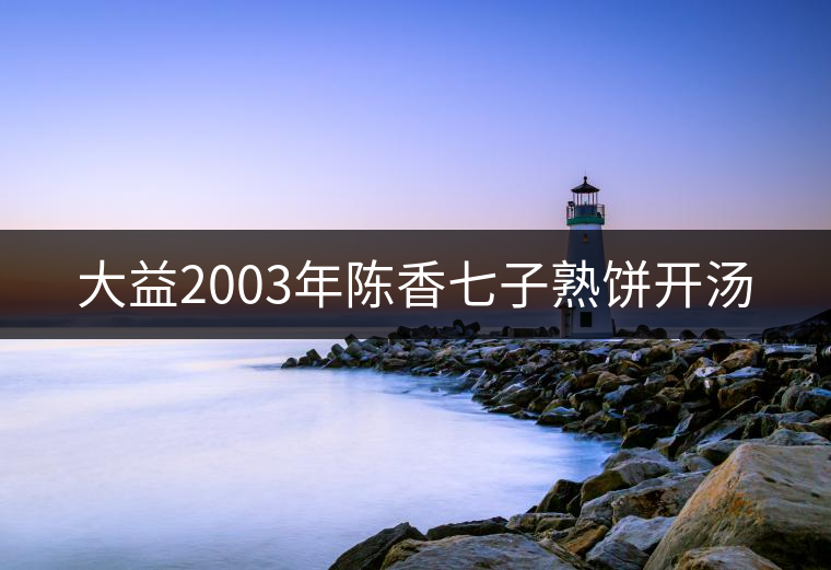 大益2003年陳香七子熟餅開湯 大益2003年陳香七子熟餅開湯