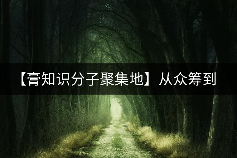 【膏知識分子聚集地】從眾籌到三體的節(jié)奏，你能跟上嗎？
