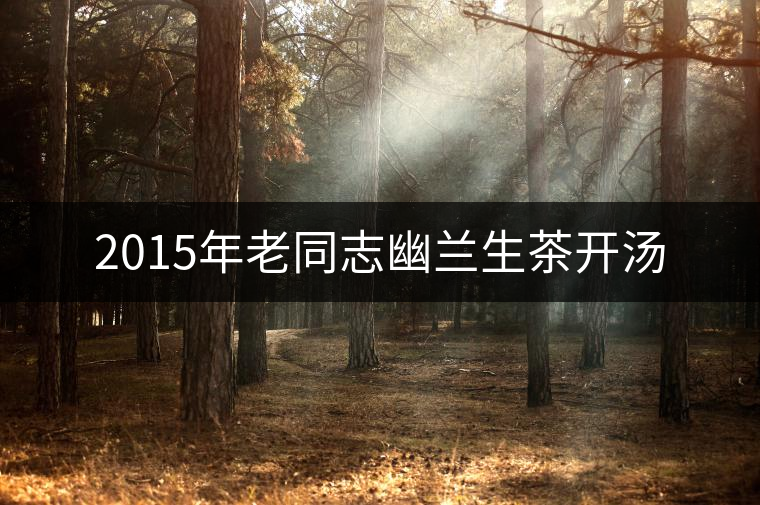2015年老同志幽蘭生茶開湯