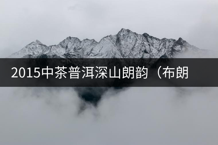 2015中茶普洱深山朗韻（布朗老樹）生茶開湯品鑒