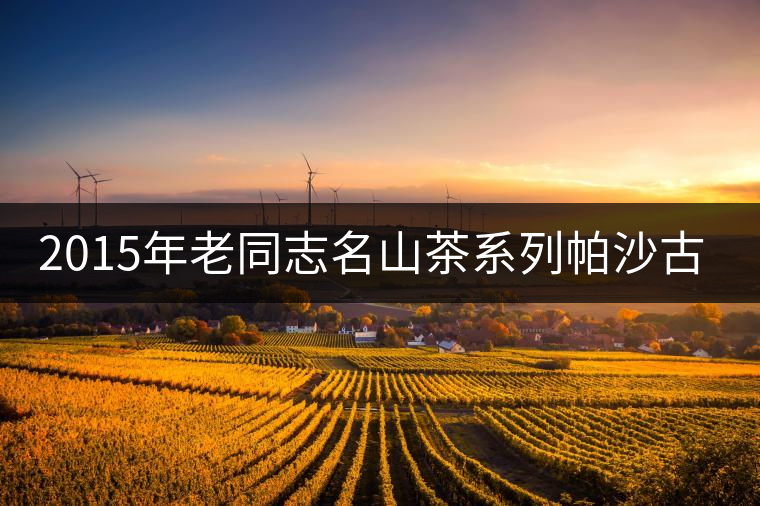 2015年老同志名山茶系列帕沙古樹(shù)開(kāi)湯