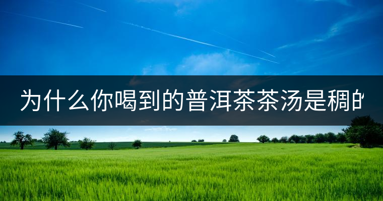 為什么你喝到的普洱茶茶湯是稠的？