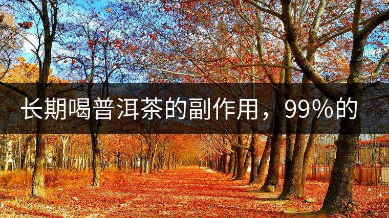 長(zhǎng)期喝普洱茶的副作用，99％的人都中招了