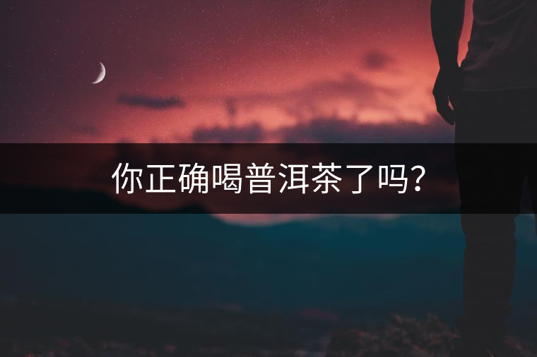 你正確喝普洱茶了嗎？