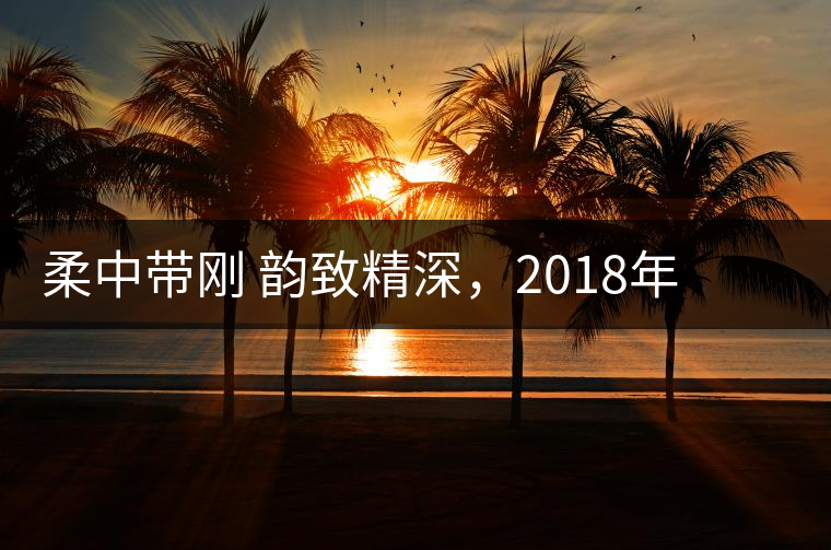 柔中帶剛 韻致精深，2018年天弘弘韻天下生茶試用評(píng)測(cè)報(bào)告