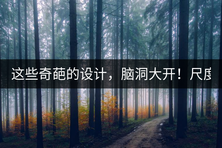 這些奇葩的設(shè)計，腦洞大開！尺度大到毀三觀！