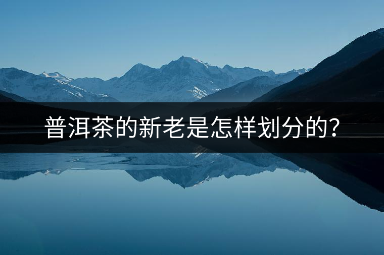 普洱茶的新老是怎樣劃分的？