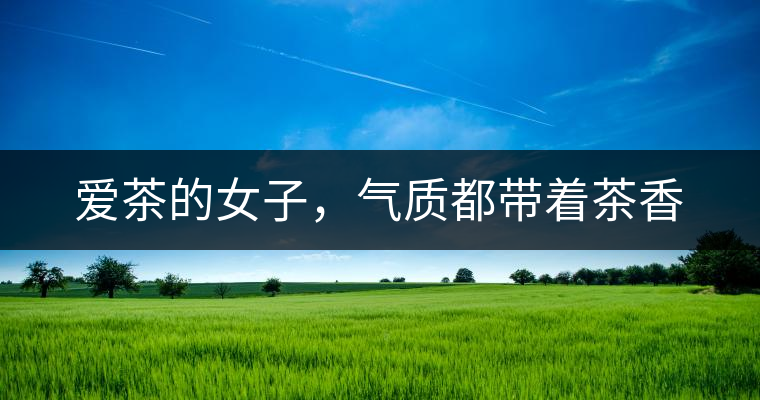 愛(ài)茶的女子，氣質(zhì)都帶著茶香