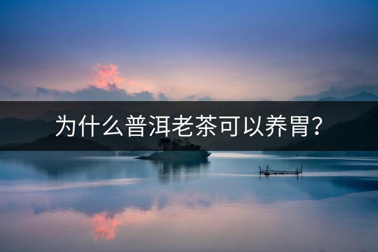 為什么普洱老茶可以養(yǎng)胃？
