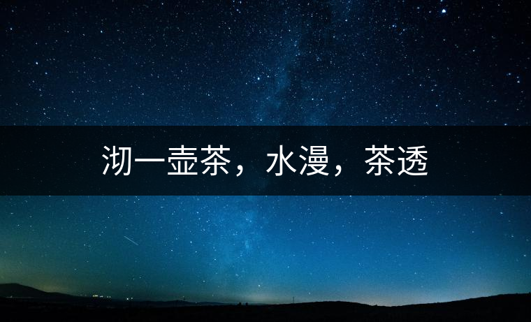 沏一壺茶，水漫，茶透