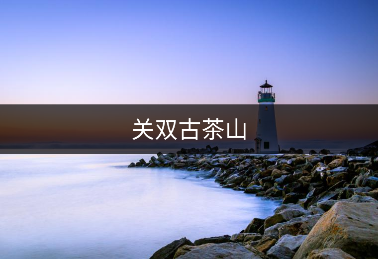 關(guān)雙古茶山