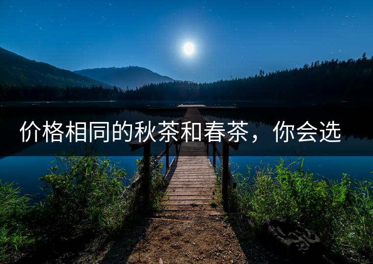 價格相同的秋茶和春茶，你會選擇哪一個？