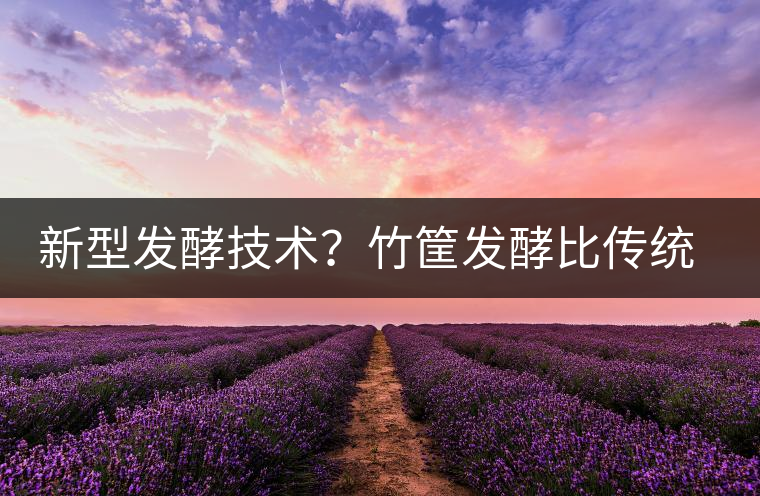 新型發(fā)酵技術(shù)？竹筐發(fā)酵比傳統(tǒng)渥堆要好？