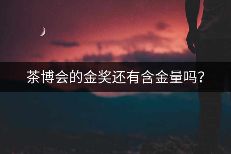 茶博會的金獎還有含金量嗎？