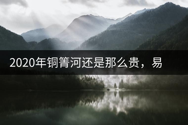 2020年銅箐河還是那么貴，易武銅箐河之行