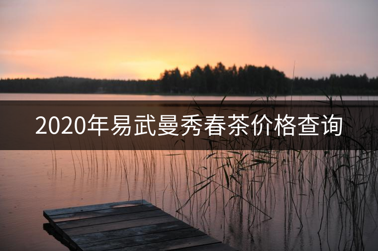 2020年易武曼秀春茶價(jià)格查詢