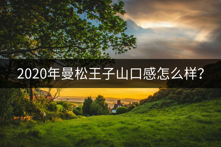 2020年曼松王子山口感怎么樣？