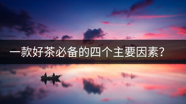 一款好茶必備的四個主要因素？你知道嗎？