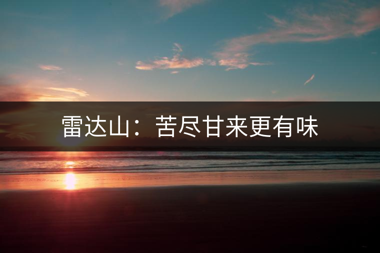 雷達(dá)山：苦盡甘來更有味