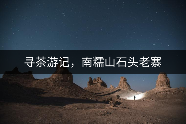 尋茶游記，南糯山石頭老寨