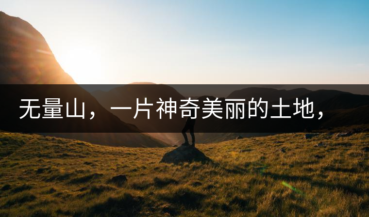 無量山，一片神奇美麗的土地，有壯美的普洱茶山