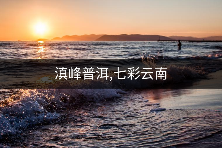 滇峰普洱,七彩云南