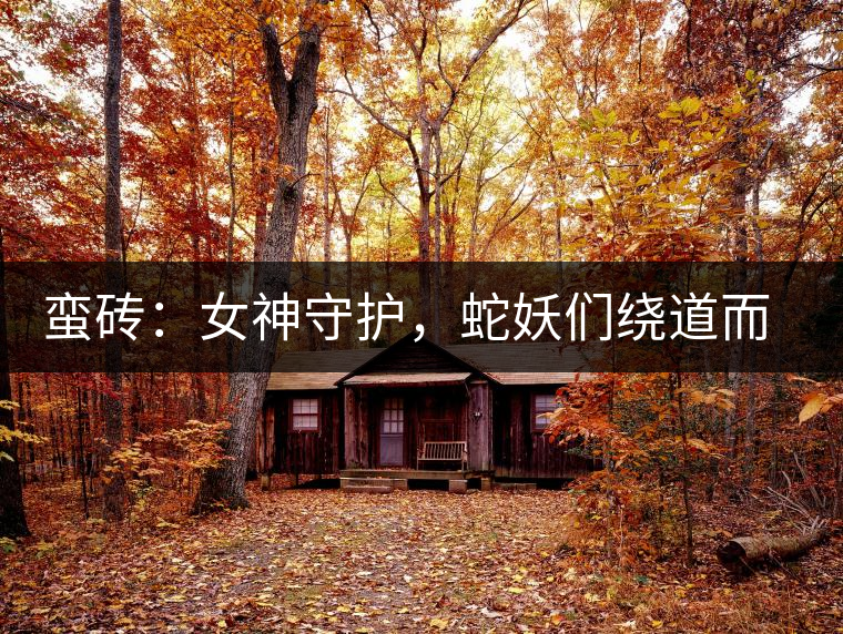 蠻磚：女神守護(hù)，蛇妖們繞道而行