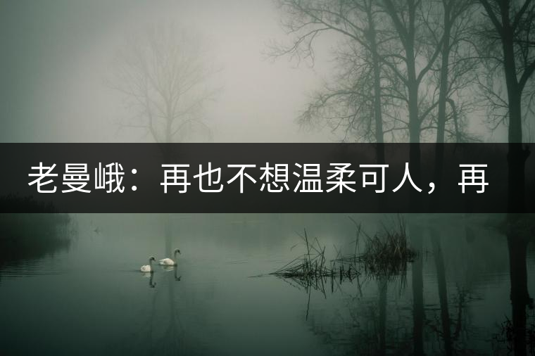 老曼峨：再也不想溫柔可人，再也不想低眉順眼
