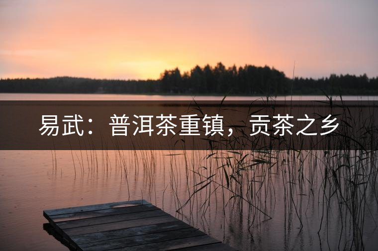 易武：普洱茶重鎮(zhèn)，貢茶之鄉(xiāng)