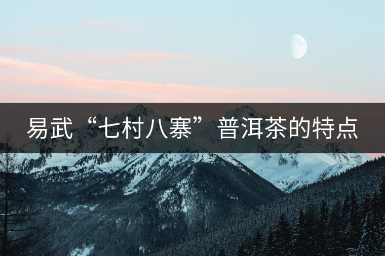 易武“七村八寨”普洱茶的特點(diǎn)