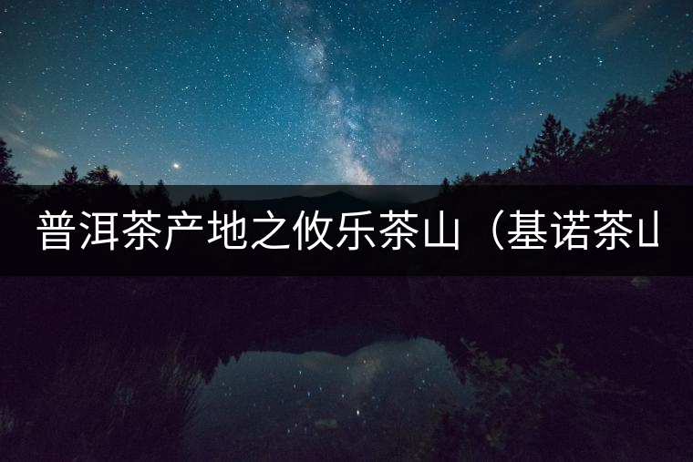 普洱茶產(chǎn)地之攸樂茶山（基諾茶山）