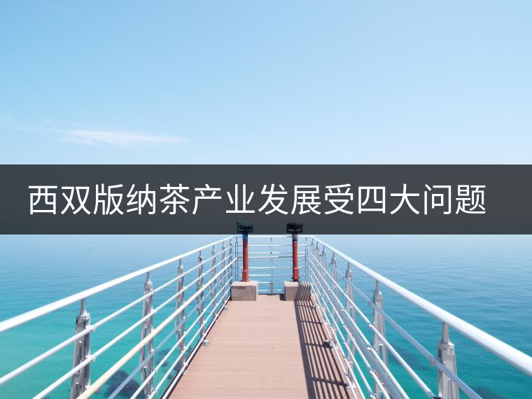 西雙版納茶產(chǎn)業(yè)發(fā)展受四大問題制約