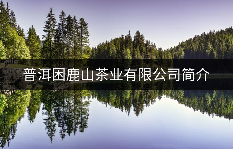 普洱困鹿山茶業(yè)有限公司簡介
