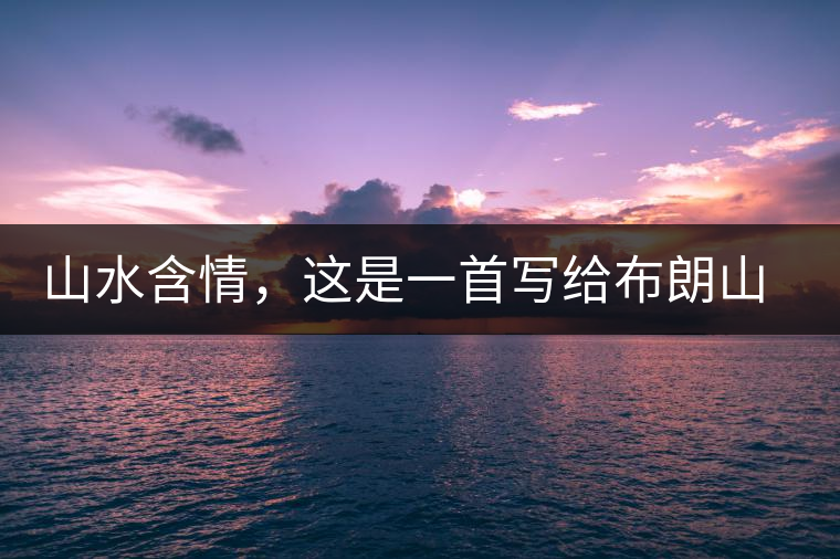 山水含情，這是一首寫給布朗山的詩