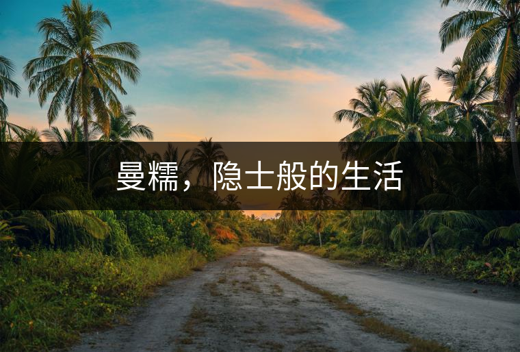 曼糯，隱士般的生活