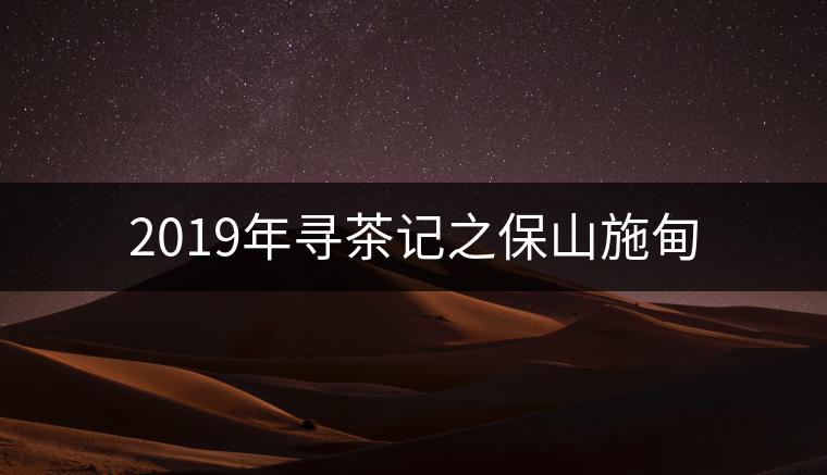 2019年尋茶記之保山施甸