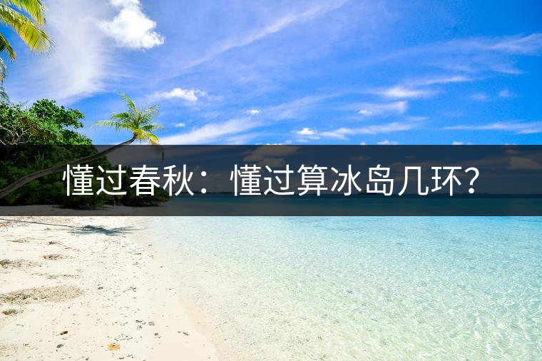 懂過春秋：懂過算冰島幾環(huán)？
