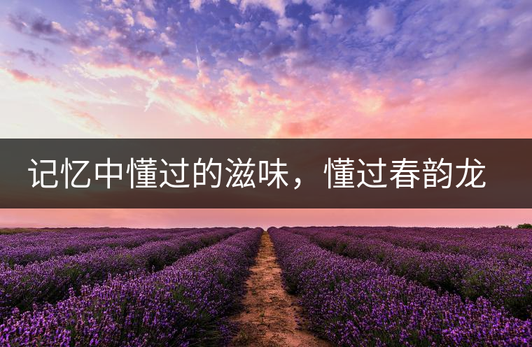 記憶中懂過(guò)的滋味，懂過(guò)春韻龍珠