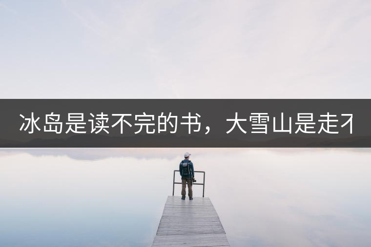 冰島是讀不完的書(shū)，大雪山是走不完的路！