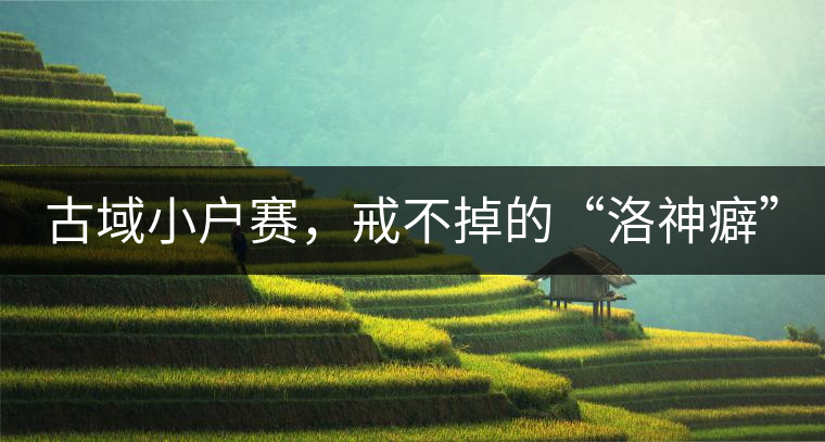 古域小戶賽，戒不掉的“洛神癖”