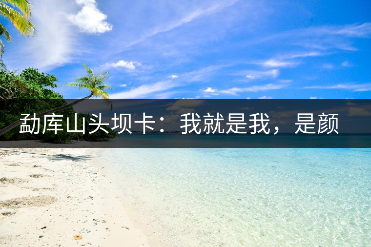 勐庫山頭壩卡：我就是我，是顏色不一樣的煙火