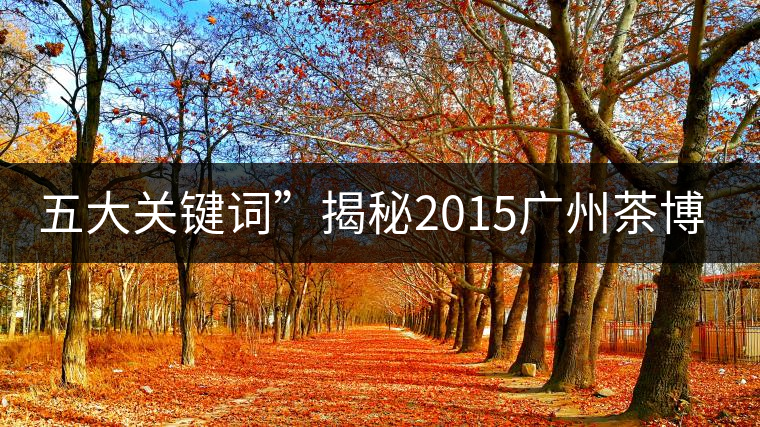 五大關鍵詞”揭秘2015廣州茶博會熱點