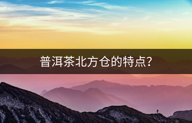 普洱茶北方倉的特點(diǎn)？