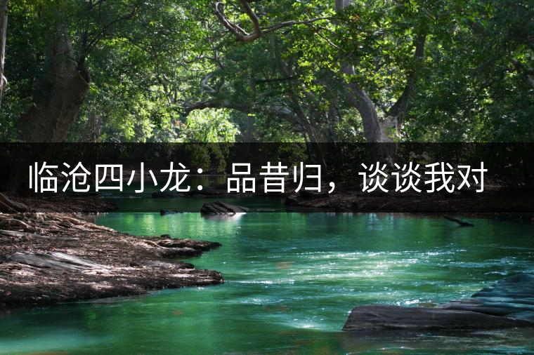 臨滄四小龍：品昔歸，談?wù)勎覍?duì)茶韻的理解