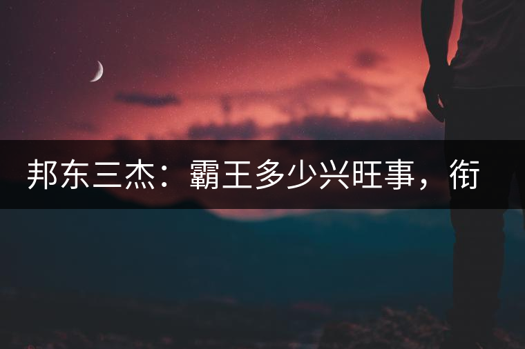 邦東三杰：霸王多少興旺事，銜杯樂圣稱避賢