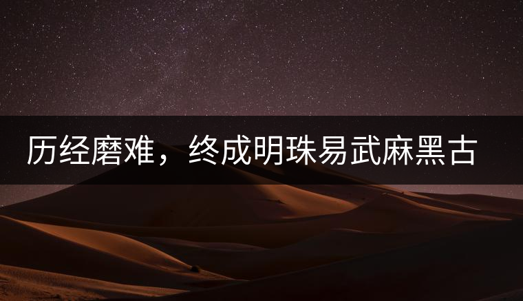 歷經(jīng)磨難，終成明珠易武麻黑古樹茶
