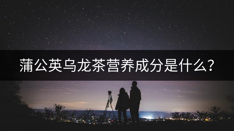 蒲公英烏龍茶營養(yǎng)成分是什么？