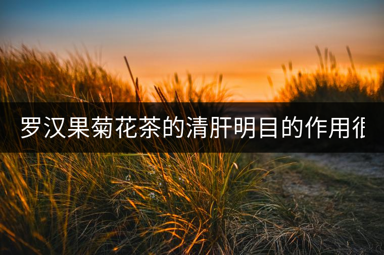 羅漢果菊花茶的清肝明目的作用很突出！
